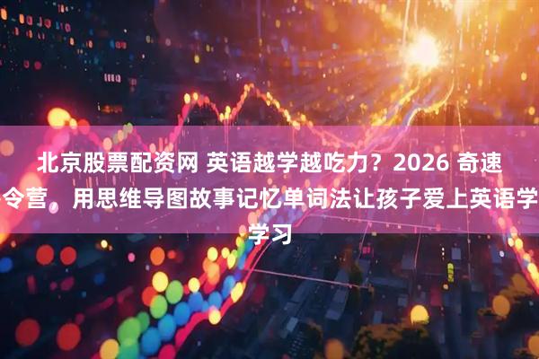 北京股票配资网 英语越学越吃力？2026 奇速冬令营，用思维导图故事记忆单词法让孩子爱上英语学习