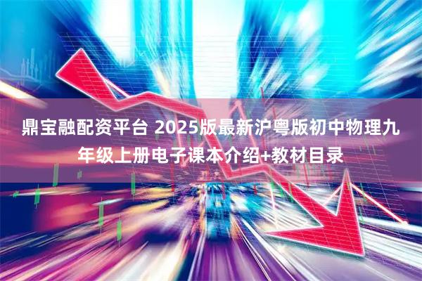 鼎宝融配资平台 2025版最新沪粤版初中物理九年级上册电子课本介绍+教材目录