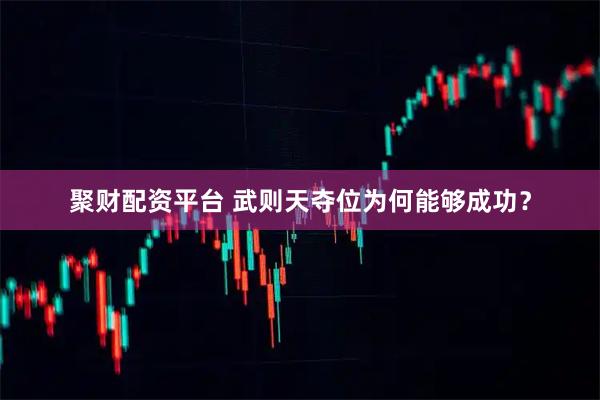 聚财配资平台 武则天夺位为何能够成功？