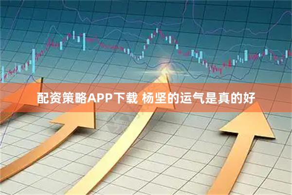 配资策略APP下载 杨坚的运气是真的好