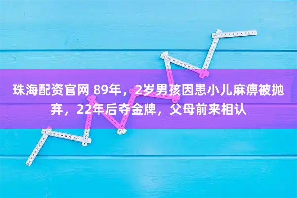 珠海配资官网 89年，2岁男孩因患小儿麻痹被抛弃，22年后夺金牌，父母前来相认