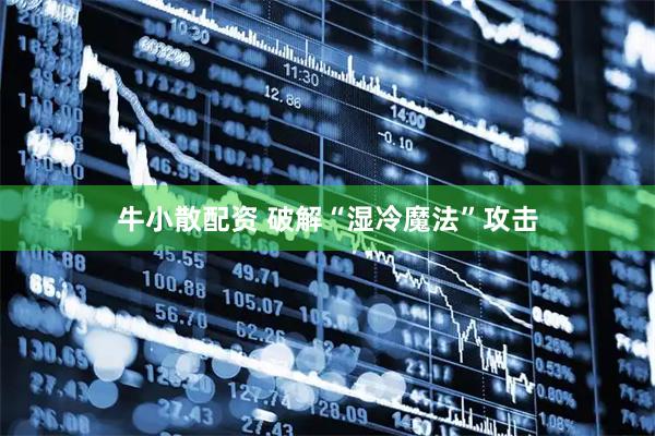牛小散配资 破解“湿冷魔法”攻击