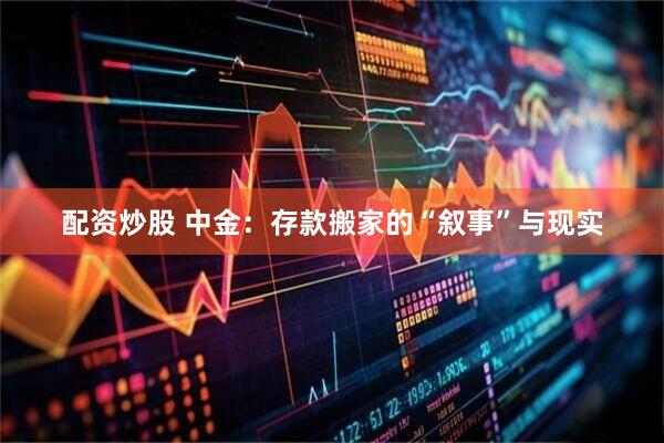 配资炒股 中金：存款搬家的“叙事”与现实