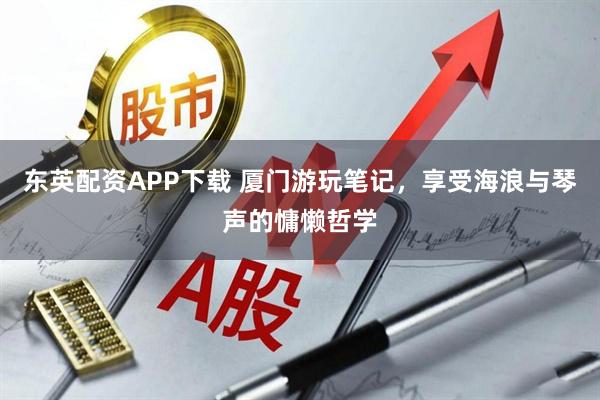 东英配资APP下载 厦门游玩笔记，享受海浪与琴声的慵懒哲学