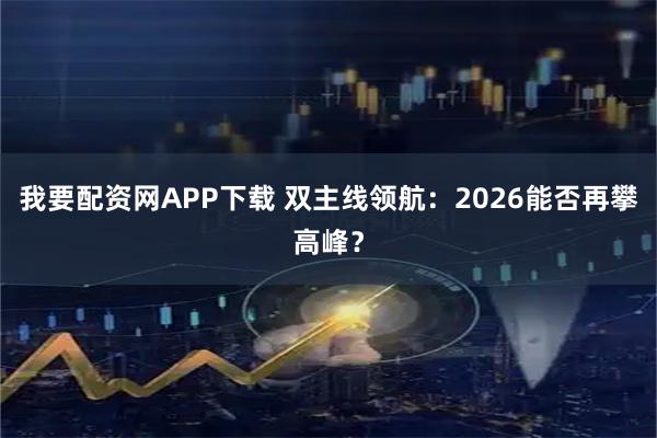 我要配资网APP下载 双主线领航：2026能否再攀高峰？