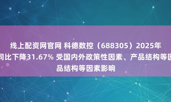 线上配资网官网 科德数控（688305）2025年净利润同比下降31.67% 受国内外政策性因素、产品结构等因素影响