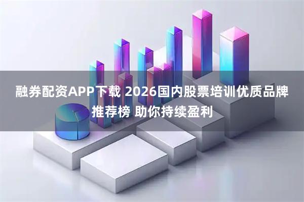 融券配资APP下载 2026国内股票培训优质品牌推荐榜 助你持续盈利